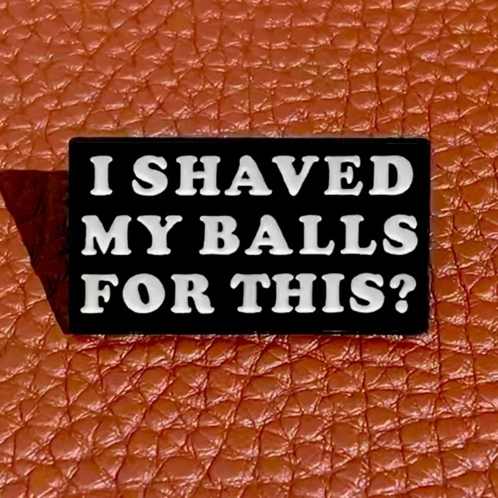 3/$25 “I Shaved My Balls For This?” Pin Badge Brooch
